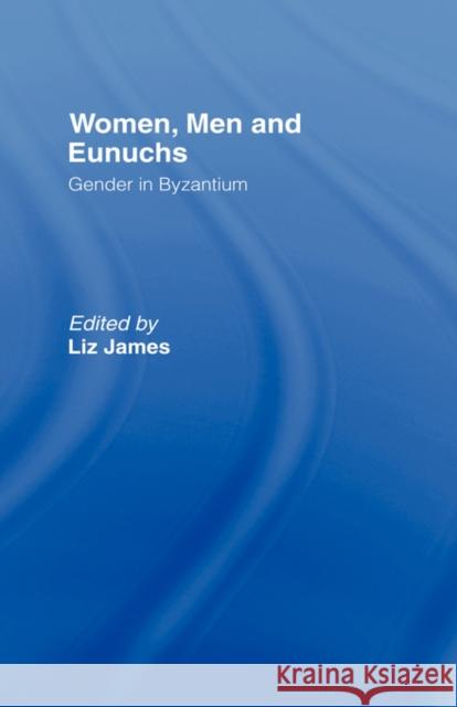 Women, Men and Eunuchs: Gender in Byzantium James, Elizabeth 9780415146852 Routledge