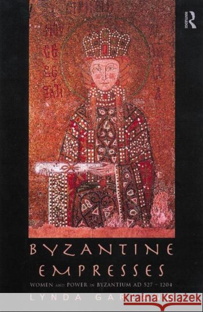 Byzantine Empresses : Women and Power in Byzantium AD 527-1204 Lynda Garland 9780415146883