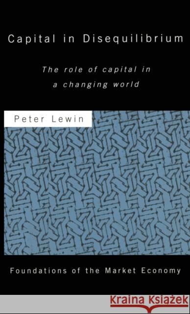 Capital in Disequilibrium: The Role of Capital in a Changing World Lewin, Peter 9780415147064 Routledge