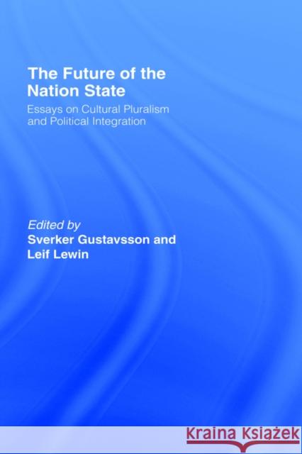 The Future of the Nation-State: Essays on Cultural Pluralism and Political Integration Gustavsson, Sverker 9780415147347 Routledge