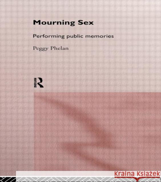 Mourning Sex: Performing Public Memories Phelan, Peggy 9780415147583 Routledge