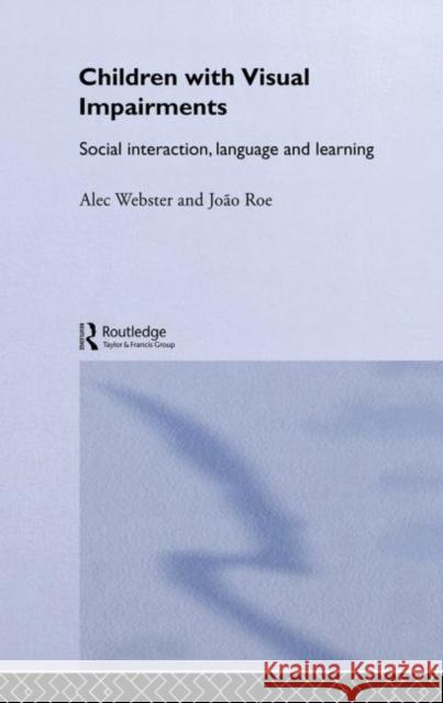 Children with Visual Impairments : Social Interaction, Language and Learning Alec Webster Roe Joao 9780415148153 Routledge