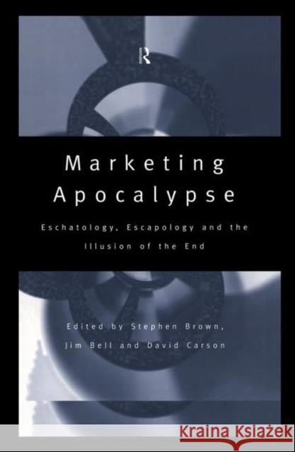 Marketing Apocalypse : Eschatology, Escapology and the Illusion of the End Stephen Brown David Carson Jim Bell 9780415148221 Routledge