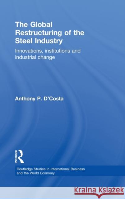 The Global Restructuring of the Steel Industry: Innovations, Institutions and Industrial Change D'Costa, Anthony 9780415148276 Routledge