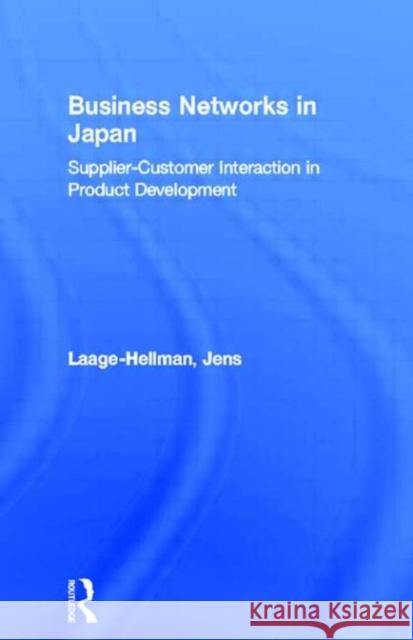 Business Networks in Japan : Supplier-Customer Interaction in Product Development Jens Laage-Hellman Jens Laage-Hellman  9780415148696 Taylor & Francis