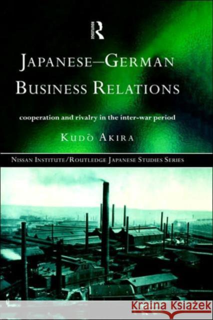 Japanese-German Business Relations: Co-Operation and Rivalry in the Interwar Period Kudo, Akira 9780415149716