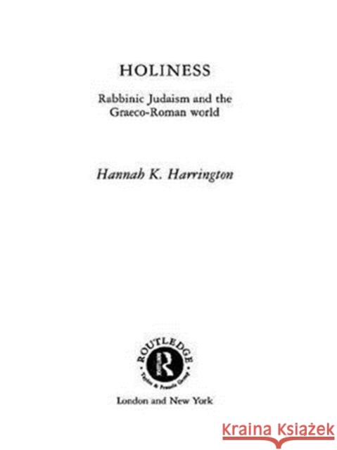 Holiness: Rabbinic Judaism in the Graeco-Roman World Harrington, Hannah K. 9780415149860 Routledge