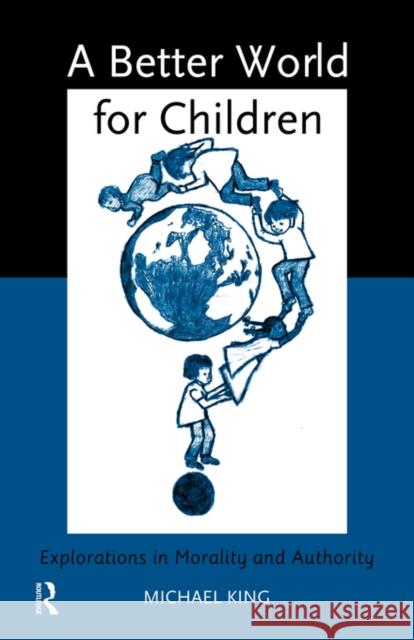 A Better World for Children?: Explorations in Morality and Authority King, Michael 9780415150187 Routledge