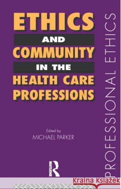 Ethics and Community in the Health Care Professions Michael Parker 9780415150286 Routledge