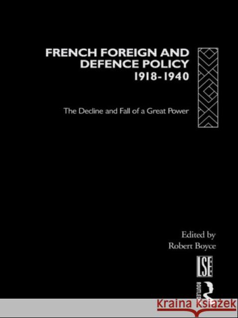 French Foreign and Defence Policy, 1918-1940 : The Decline and Fall of a Great Power Robert Boyce 9780415150392