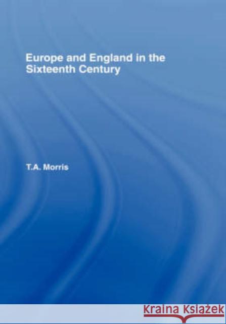 Europe and England in the Sixteenth Century T.A. Morris T.A. Morris  9780415150408 Taylor & Francis