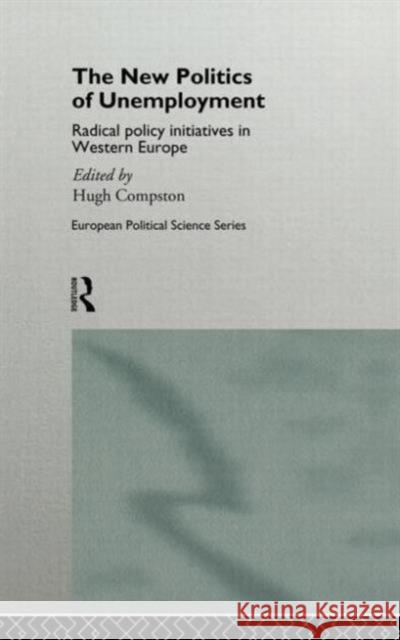 The New Politics of Unemployment: Radical Policy Initiatives in Western Europe Compston, Hugh 9780415150545 Routledge