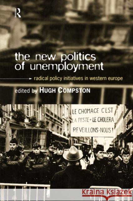 The New Politics of Unemployment: Radical Policy Initiatives in Western Europe Compston, Hugh 9780415150552 Routledge