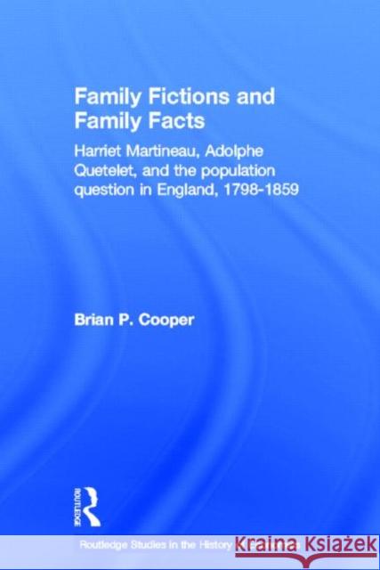 Family Fictions and Family Facts : Harriet Martineau, Adolphe Quetelet and the Population Question in England 1798-1859 Brian P. Cooper 9780415150583 Routledge