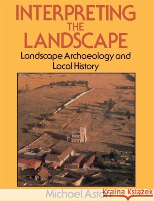 Interpreting the Landscape : Landscape Archaeology and Local History Michael Aston 9780415151405