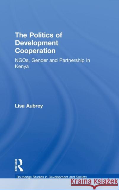 The Politics of Development Co-Operation: Ngos, Gender and Partnership in Kenya Aubrey, Lisa 9780415151856 Routledge