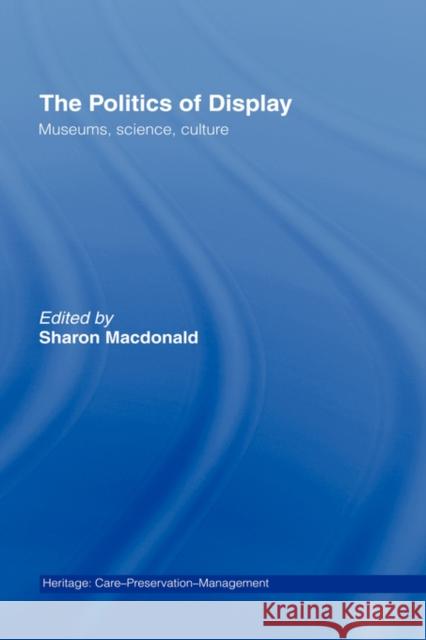 The Politics of Display: Museums, Science, Culture MacDonald, Sharon 9780415153256 Routledge