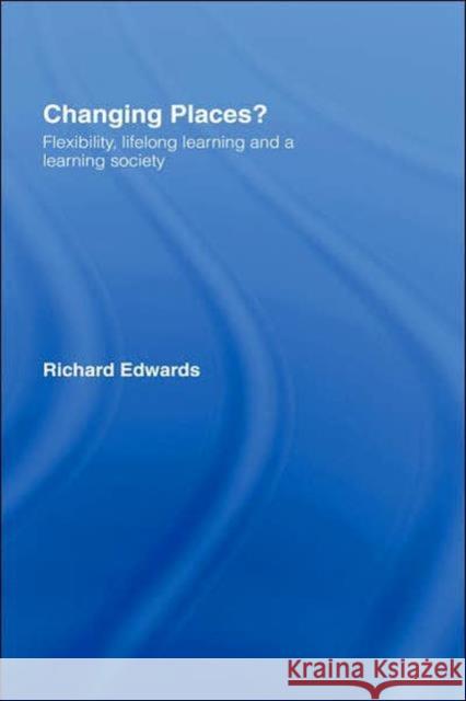 Changing Places?: Flexibility, Lifelong Learning and a Learning Society Edwards, Richard 9780415153393 Routledge