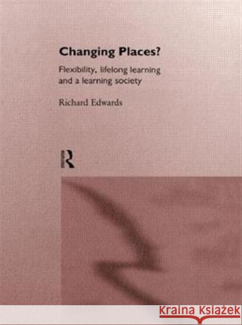 Changing Places?: Flexibility, Lifelong Learning and a Learning Society Edwards, Richard 9780415153409 Routledge