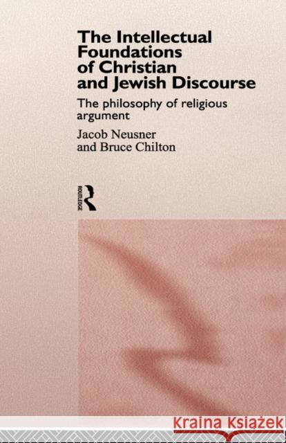 The Intellectual Foundations of Christian and Jewish Discourse: The Philosophy of Religious Argument Chilton, Bruce 9780415153980 Routledge