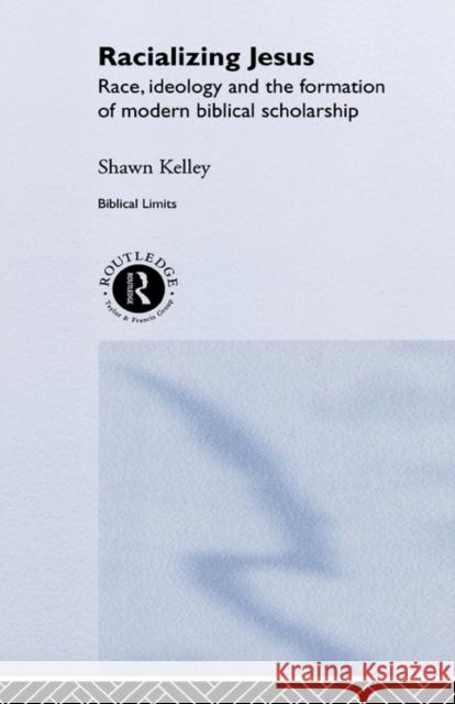 Racializing Jesus: Race, Ideology and the Formation of Modern Biblical Scholarship Kelley, Shawn 9780415154024 Routledge