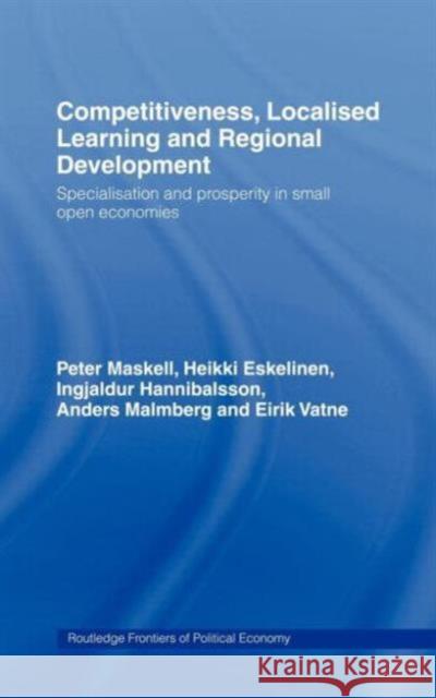 Competitiveness, Localised Learning and Regional Development: Specialization and Prosperity in Small Open Economies Eskelinen, Heikki 9780415154284 Routledge