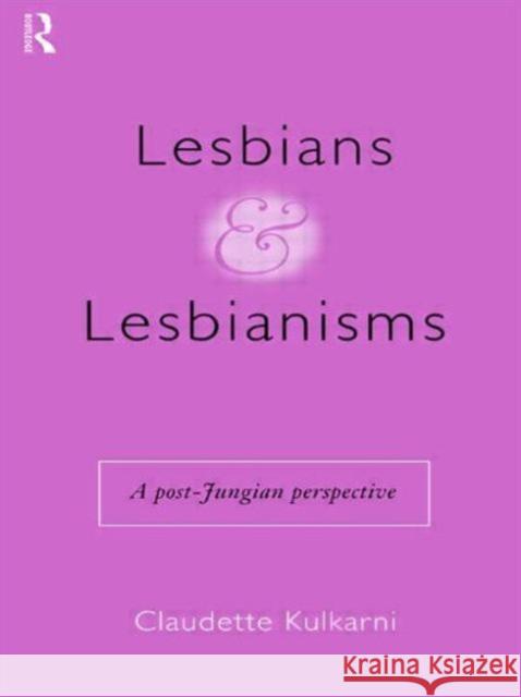 Lesbians and Lesbianisms: A Post-Jungian Perspective Kulkarni, Claudette 9780415155113 Routledge