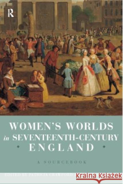 Women's Worlds in Seventeenth Century England : A Sourcebook Patricia M. Crawford Laura Gowing 9780415156387