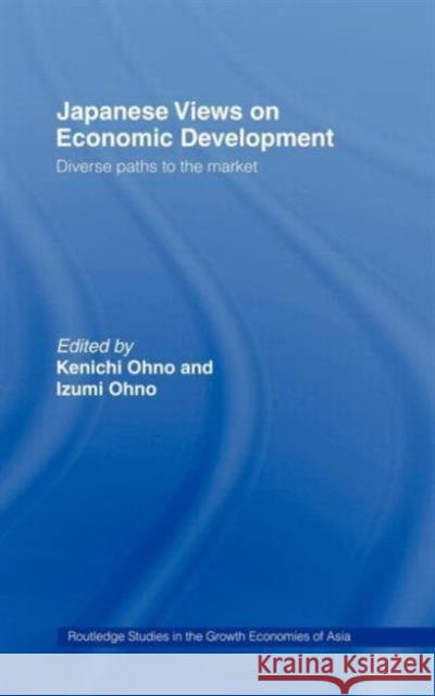 Japanese Views on Economic Development: Diverse Paths to the Market Ohno, Kenichi 9780415156394 Routledge