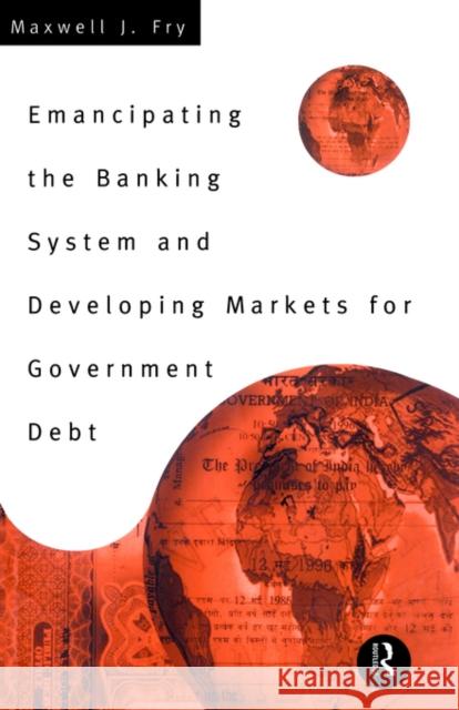 Emancipating the Banking System and Developing Markets for Government Debt Maxwell J. Fry Fry Maxwell                              Maxwell Fry 9780415156417 Routledge