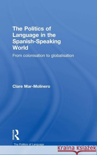 The Politics of Language in the Spanish-Speaking World: From Colonization to Globalization Mar-Molinero, Clare 9780415156547 Routledge