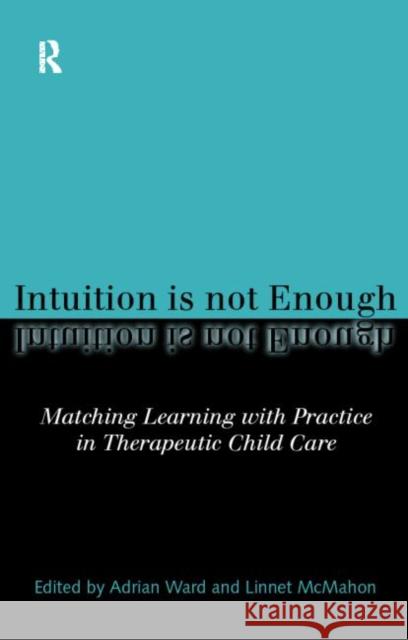 Intuition Is Not Enough: Matching Learning with Practice in Therapeutic Child Care McMahon, Linnet 9780415156622 0