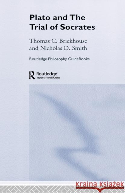 Routledge Philosophy Guidebook to Plato and the Trial of Socrates Brickhouse, Thomas C. 9780415156813 Routledge