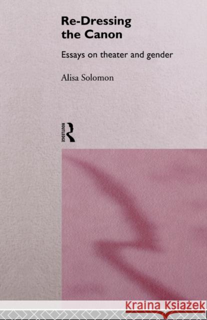 Re-Dressing the Canon: Essays on Theatre and Gender Solomon, Alisa 9780415157216