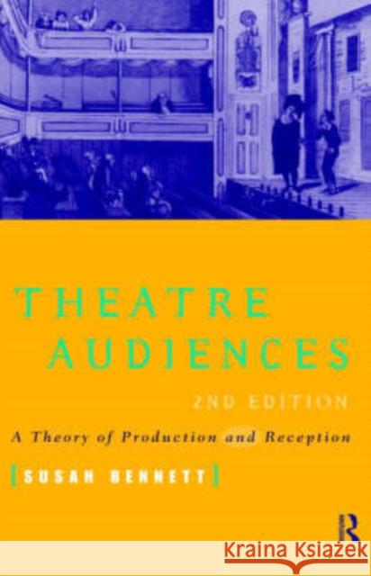 Theatre Audiences: A Theory of Production and Reception Bennett, Susan 9780415157223 Routledge