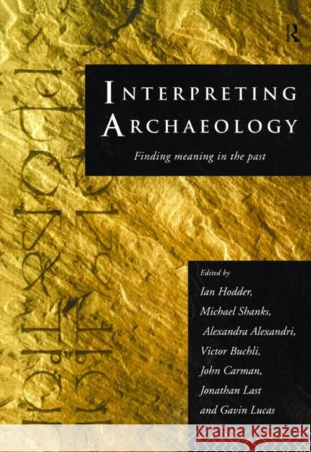 Interpreting Archaeology : Finding Meaning in the Past Ian Hodder Michael Shanks Alexandra Alexandri 9780415157445