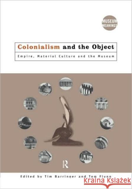 Colonialism and the Object: Empire, Material Culture and the Museum Barringer, Tim 9780415157759 Routledge