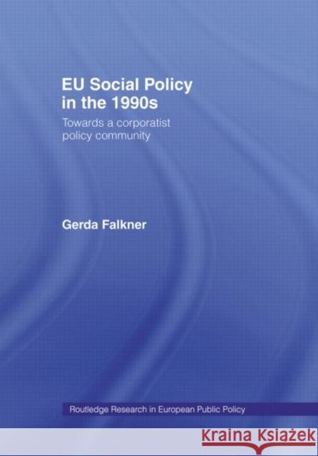 EU Social Policy in the 1990s : Towards a Corporatist Policy Community Gerda Falkner 9780415157773 Routledge