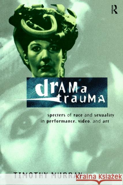 Drama Trauma: Specters of Race and Sexuality in Performance, Video and Art Murray, Timothy 9780415157896