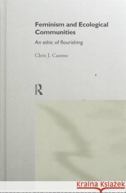 Feminism and Ecological Communities: An Ethic of Flourishing Cuomo, Christine 9780415158053 Routledge