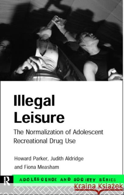 Illegal Leisure: The Normalization of Adolescent Recreational Drug Use Aldridge, Judith 9780415158107 Routledge