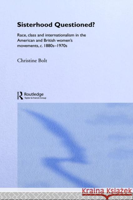 Sisterhood Questioned: Race, Class and Internationalism in the American and British Women's Movements C. 1880s - 1970s Bolt, Christine 9780415158527 Routledge
