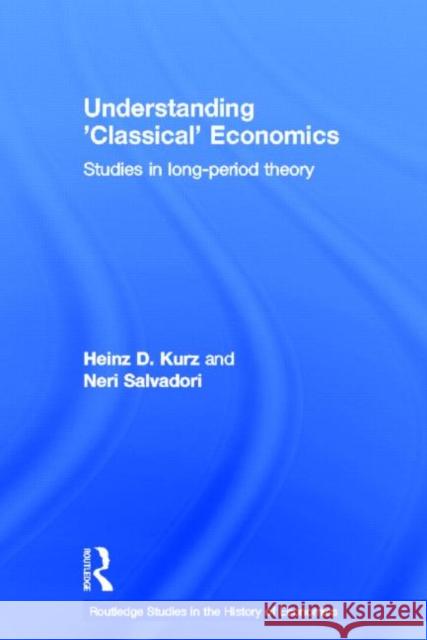 Understanding 'Classical' Economics : Studies in Long Period Theory Heinz D. Kurz Neri Salvadori 9780415158718 Routledge