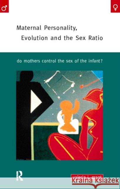 Maternal Personality, Evolution and the Sex Ratio: Do Mothers Control the Sex of the Infant? Grant, Valerie J. 9780415158800 Routledge