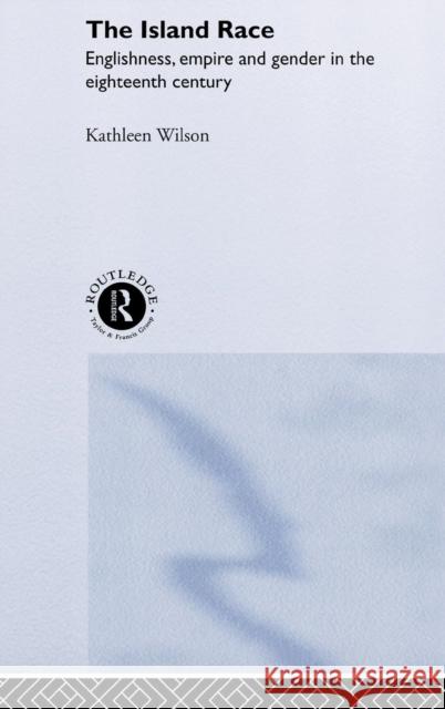 The Island Race: Englishness, Empire and Gender in the Eighteenth Century Wilson, Kathleen 9780415158954 Routledge