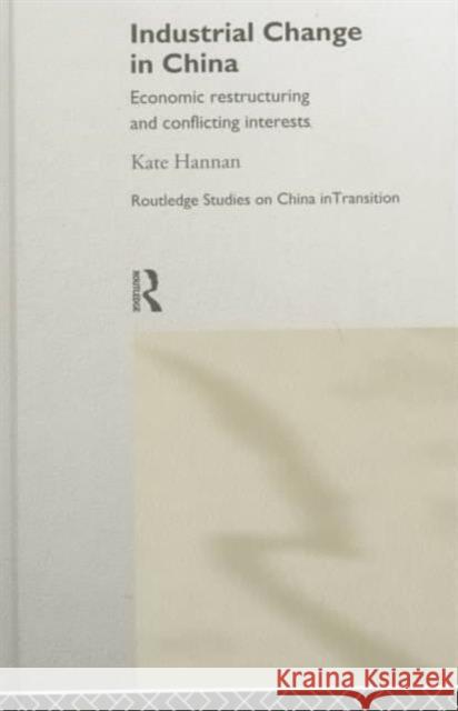 Industrial Change in China: Economic Restructuring and Conflicting Interests Hannan, Kate 9780415162463 Routledge