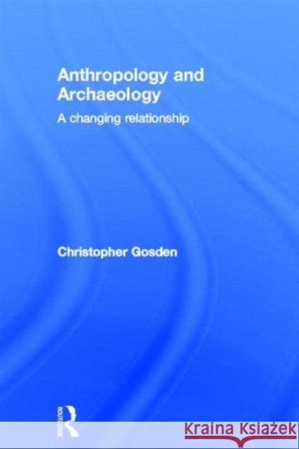 Anthropology and Archaeology: A Changing Relationship Gosden, Chris 9780415162494