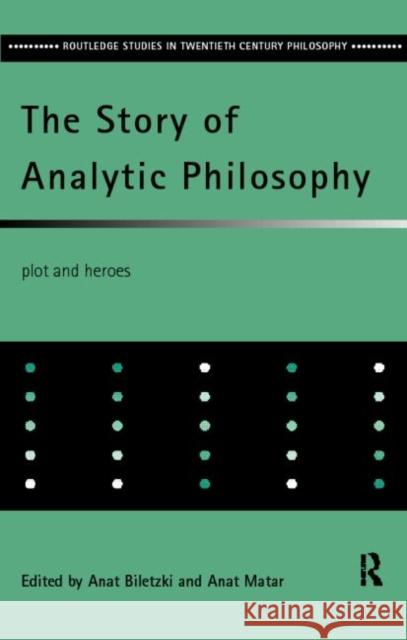 The Story of Analytic Philosophy : Plot and Heroes Anat Matar Anat Biletzki 9780415162517 Routledge