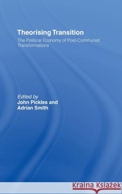 Theorizing Transition : The Political Economy of Post-Communist Transformations Adrian Smith J. Pickles John Pickles 9780415162661 Routledge