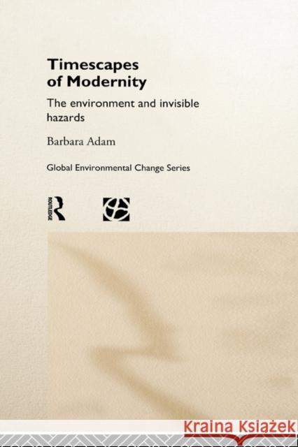 Timescapes of Modernity: The Environment and Invisible Hazards Adam, Barbara 9780415162746 Routledge